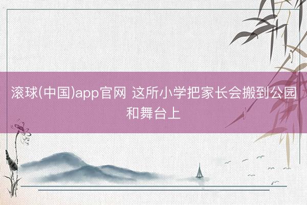 滚球(中国)app官网 这所小学把家长会搬到公园和舞台上