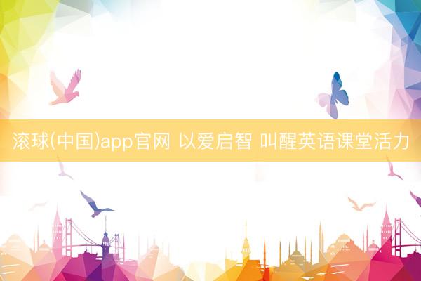 滚球(中国)app官网 以爱启智 叫醒英语课堂活力