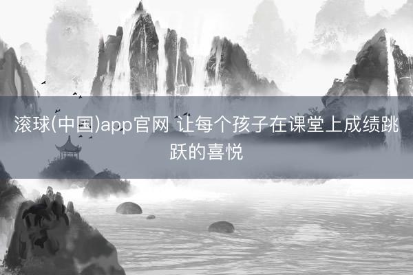 滚球(中国)app官网 让每个孩子在课堂上成绩跳跃的喜悦