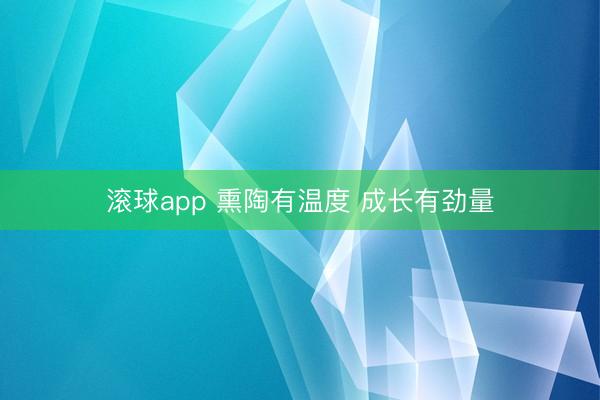 滚球app 熏陶有温度 成长有劲量