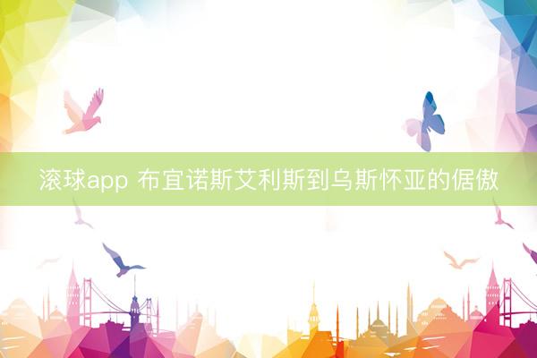 滚球app 布宜诺斯艾利斯到乌斯怀亚的倨傲