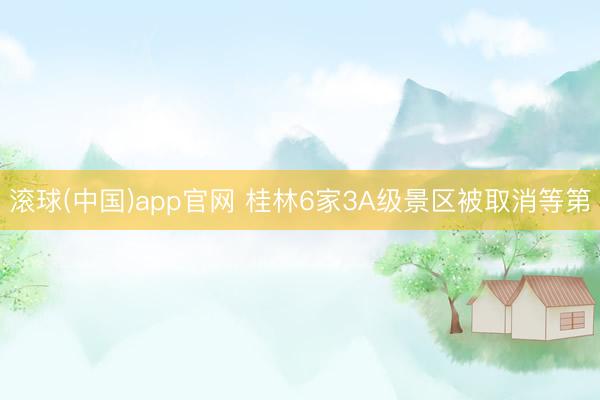 滚球(中国)app官网 桂林6家3A级景区被取消等第