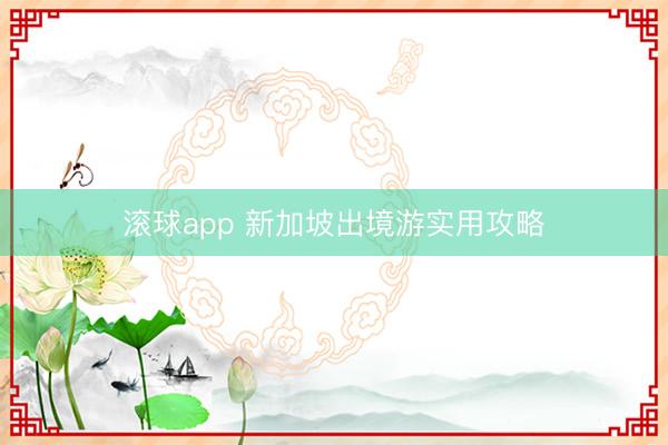 滚球app 新加坡出境游实用攻略