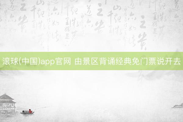 滚球(中国)app官网 由景区背诵经典免门票说开去