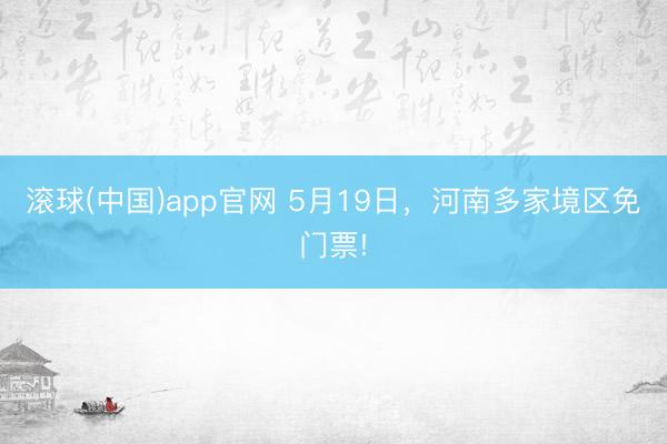滚球(中国)app官网 5月19日，河南多家境区免门票!
