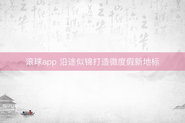 滚球app 沿途似锦打造微度假新地标