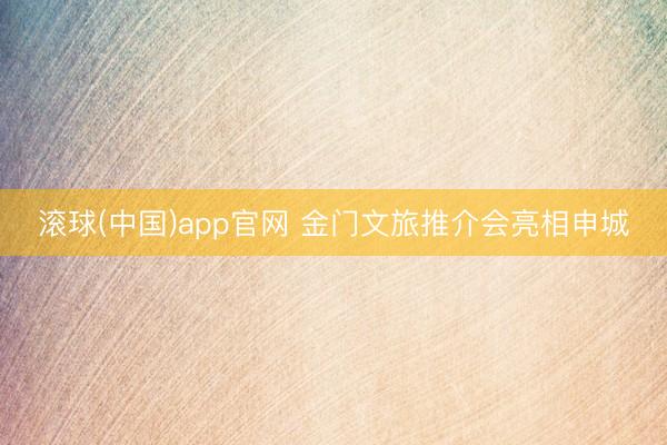 滚球(中国)app官网 金门文旅推介会亮相申城