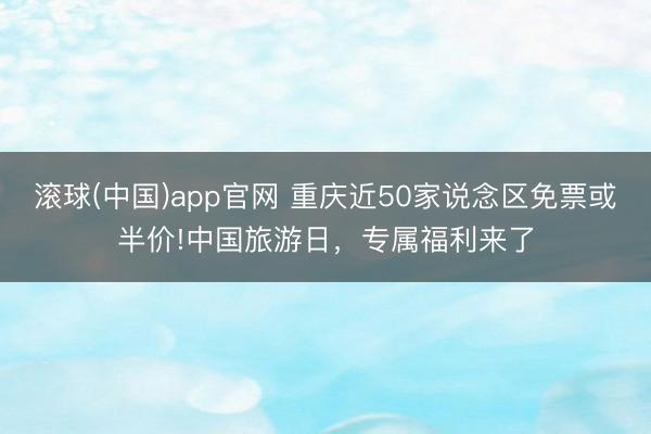 滚球(中国)app官网 重庆近50家说念区免票或半价!中国旅游日，专属福利来了
