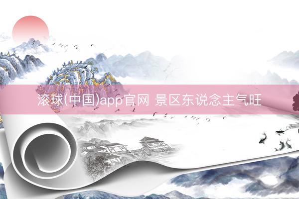 滚球(中国)app官网 景区东说念主气旺