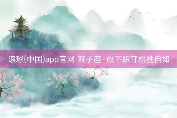滚球(中国)app官网 双子座-放下职守松驰自如