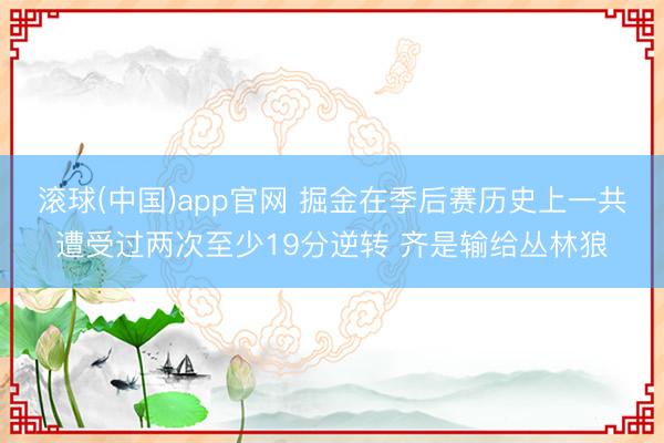 滚球(中国)app官网 掘金在季后赛历史上一共遭受过两次至少19分逆转 齐是输给丛林狼