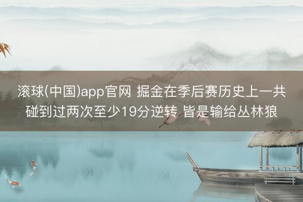 滚球(中国)app官网 掘金在季后赛历史上一共碰到过两次至少19分逆转 皆是输给丛林狼