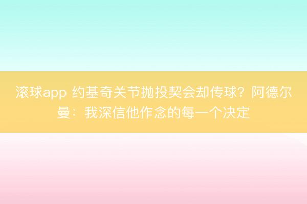 滚球app 约基奇关节抛投契会却传球?阿德尔曼:我深信他作念的每一个决定