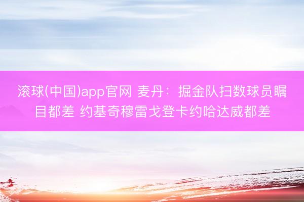 滚球(中国)app官网 麦丹：掘金队扫数球员瞩目都差 约基奇穆雷戈登卡约哈达威都差