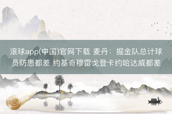 滚球app(中国)官网下载 麦丹：掘金队总计球员防患都差 约基奇穆雷戈登卡约哈达威都差
