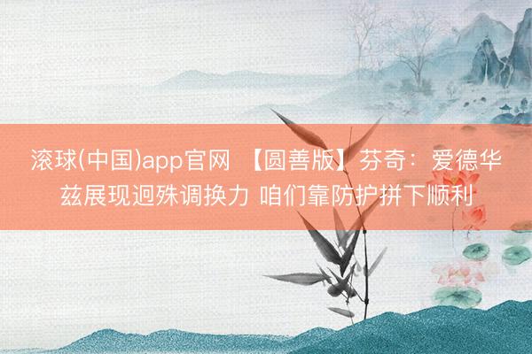 滚球(中国)app官网 【圆善版】芬奇：爱德华兹展现迥殊调换力 咱们靠防护拼下顺利