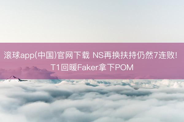 滚球app(中国)官网下载 NS再换扶持仍然7连败! T1回暖Faker拿下POM