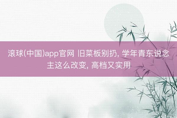 滚球(中国)app官网 旧菜板别扔， 学年青东说念主这么改变， 高档又实用