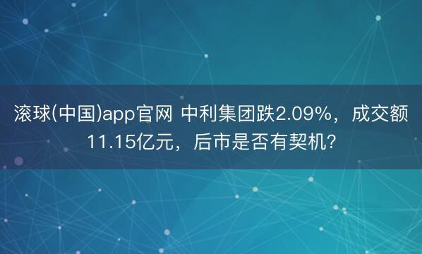 滚球(中国)app官网 中利集团跌2.09%，成交额11.15亿元，后市是否有契机？