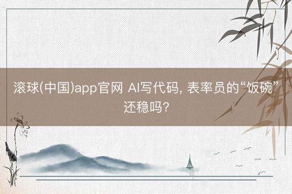 滚球(中国)app官网 AI写代码， 表率员的“饭碗”还稳吗?