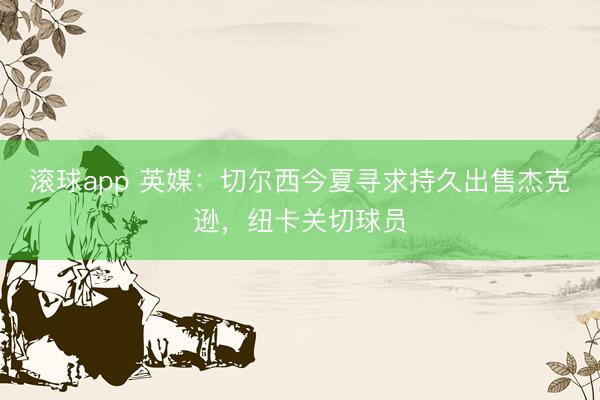 滚球app 英媒：切尔西今夏寻求持久出售杰克逊，纽卡关切球员