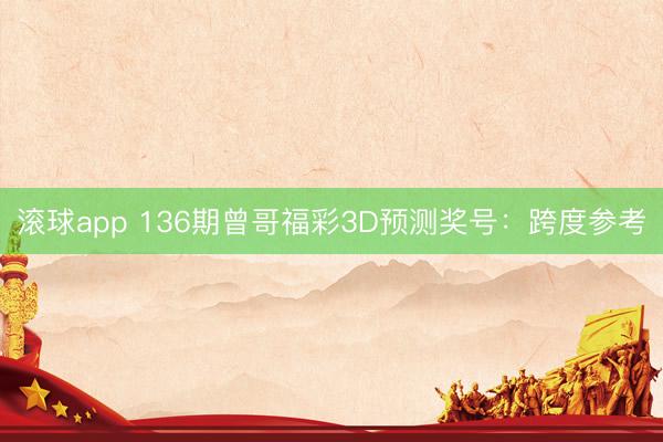 滚球app 136期曾哥福彩3D预测奖号：跨度参考