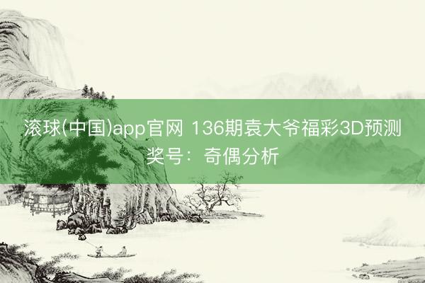 滚球(中国)app官网 136期袁大爷福彩3D预测奖号：奇偶分析