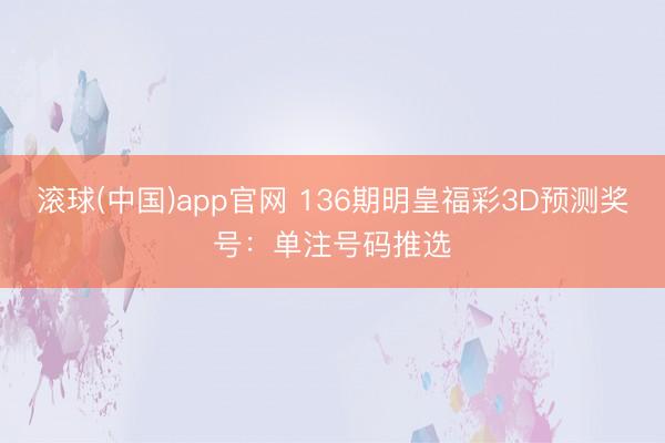 滚球(中国)app官网 136期明皇福彩3D预测奖号：单注号码推选