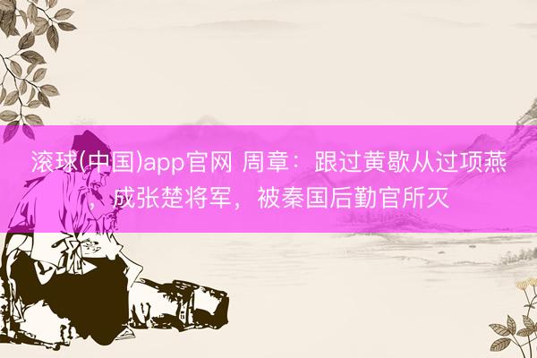滚球(中国)app官网 周章：跟过黄歇从过项燕，成张楚将军，被秦国后勤官所灭