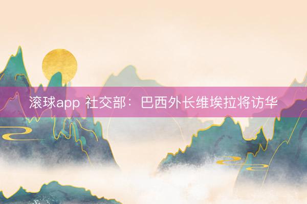 滚球app 社交部：巴西外长维埃拉将访华