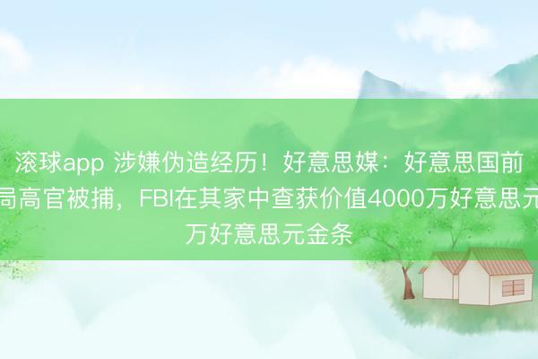 滚球app 涉嫌伪造经历！好意思媒：好意思国前中情局高官被捕，FBI在其家中查获价值4000万好意思元金条