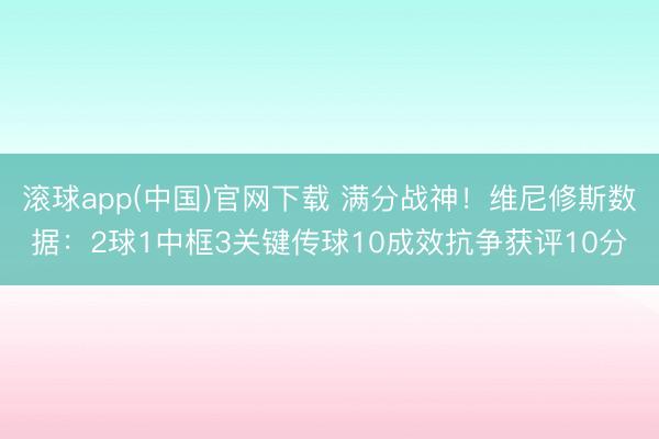 滚球app(中国)官网下载 满分战神!维尼修斯数据:2球1中框3关键传球10成效抗争获评10分