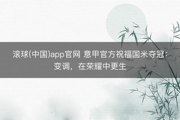 滚球(中国)app官网 意甲官方祝福国米夺冠：变调，在荣耀中更生