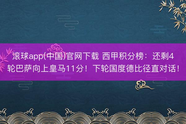 滚球app(中国)官网下载 西甲积分榜：还剩4轮巴萨向上皇马11分！下轮国度德比径直对话！
