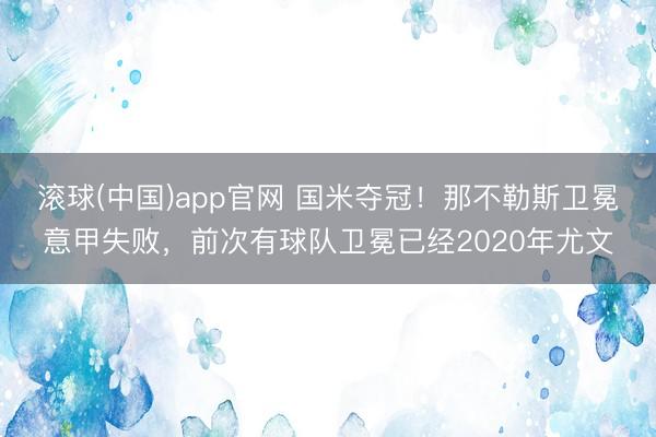 滚球(中国)app官网 国米夺冠！那不勒斯卫冕意甲失败，前次有球队卫冕已经2020年尤文