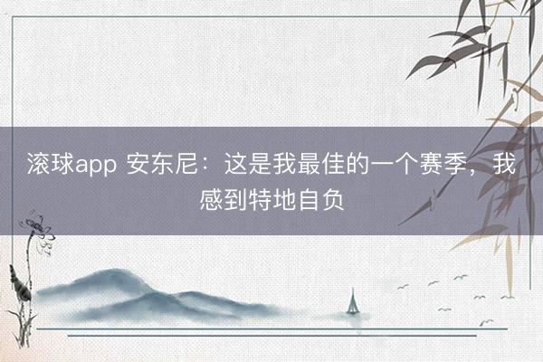 滚球app 安东尼：这是我最佳的一个赛季，我感到特地自负