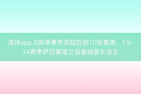 滚球app B席单赛季英超吃到10张黄牌，13-14赛季萨巴莱塔之后曼城首东谈主
