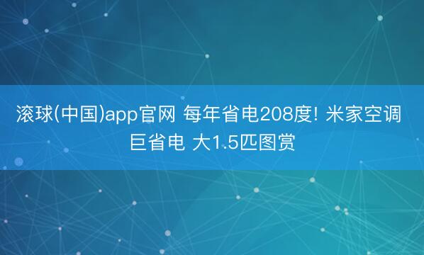 滚球(中国)app官网 每年省电208度! 米家空调 巨省电 大1.5匹图赏