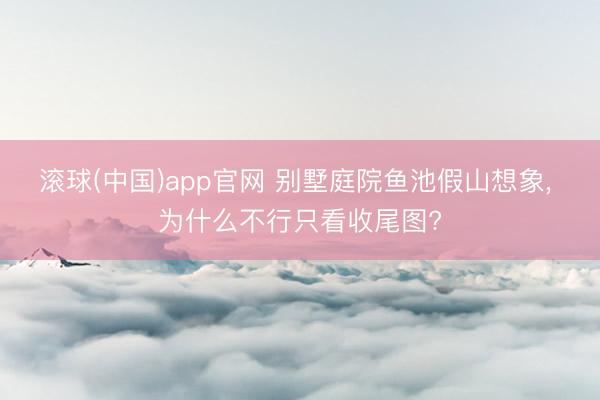 滚球(中国)app官网 别墅庭院鱼池假山想象， 为什么不行只看收尾图?