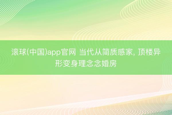 滚球(中国)app官网 当代从简质感家， 顶楼异形变身理念念婚房