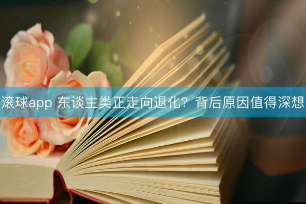 滚球app 东谈主类正走向退化？背后原因值得深想