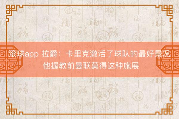 滚球app 拉爵：卡里克激活了球队的最好景况 他握教前曼联莫得这种施展