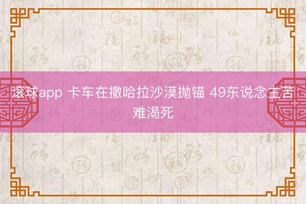滚球app 卡车在撒哈拉沙漠抛锚 49东说念主苦难渴死