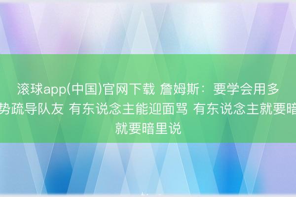 滚球app(中国)官网下载 詹姆斯：要学会用多种形势疏导队友 有东说念主能迎面骂 有东说念主就要暗里说