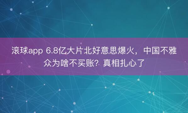 滚球app 6.8亿大片北好意思爆火，中国不雅众为啥不买账？真相扎心了