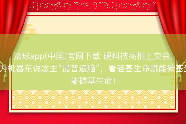 滚球app(中国)官网下载 硬科技亮相上交会，AI成为机器东说念主“最普遍脑”，看硅基生命赋能碳基生命！