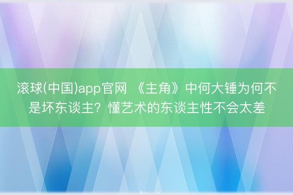 滚球(中国)app官网 《主角》中何大锤为何不是坏东谈主？懂艺术的东谈主性不会太差