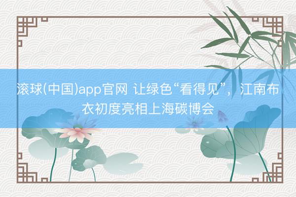 滚球(中国)app官网 让绿色“看得见”，江南布衣初度亮相上海碳博会