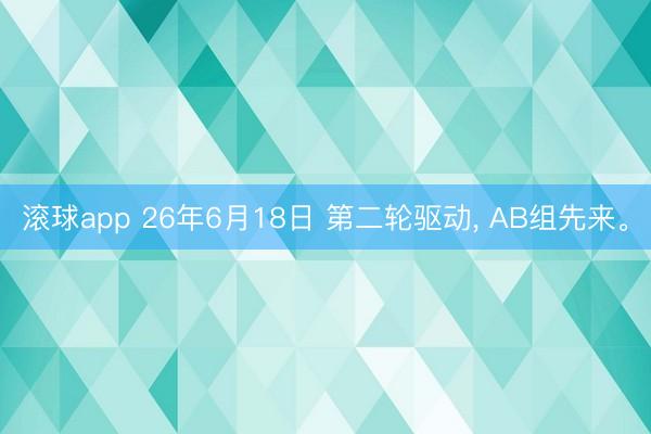 滚球app 26年6月18日 第二轮驱动， AB组先来。