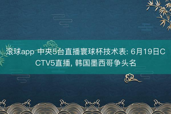 滚球app 中央5台直播寰球杯技术表: 6月19日CCTV5直播， 韩国墨西哥争头名